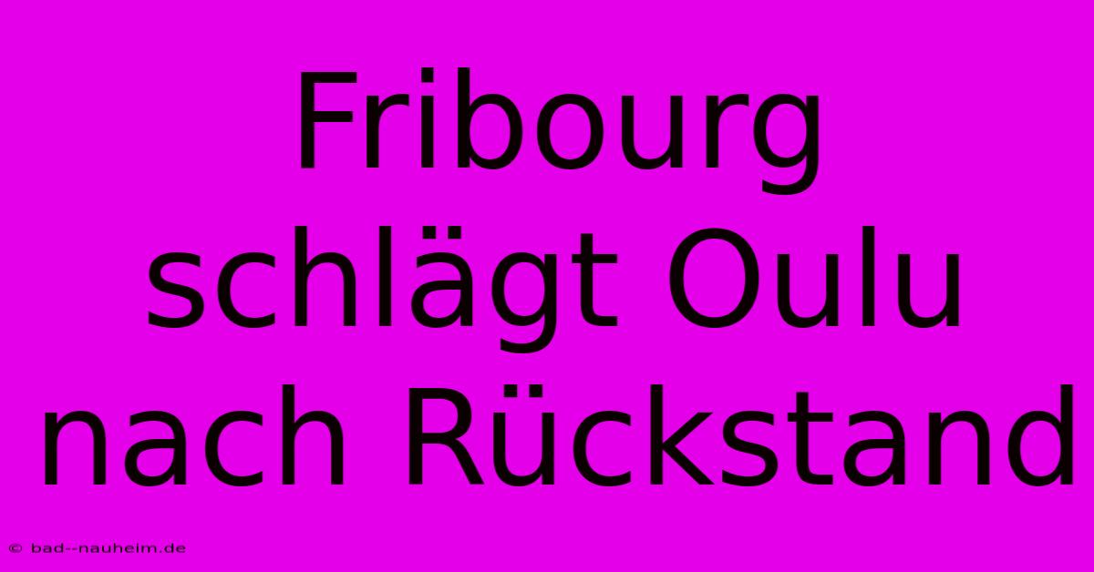 Fribourg Schlägt Oulu Nach Rückstand