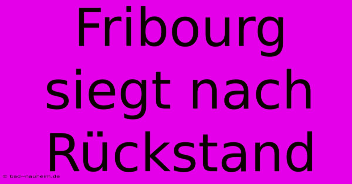 Fribourg Siegt Nach Rückstand