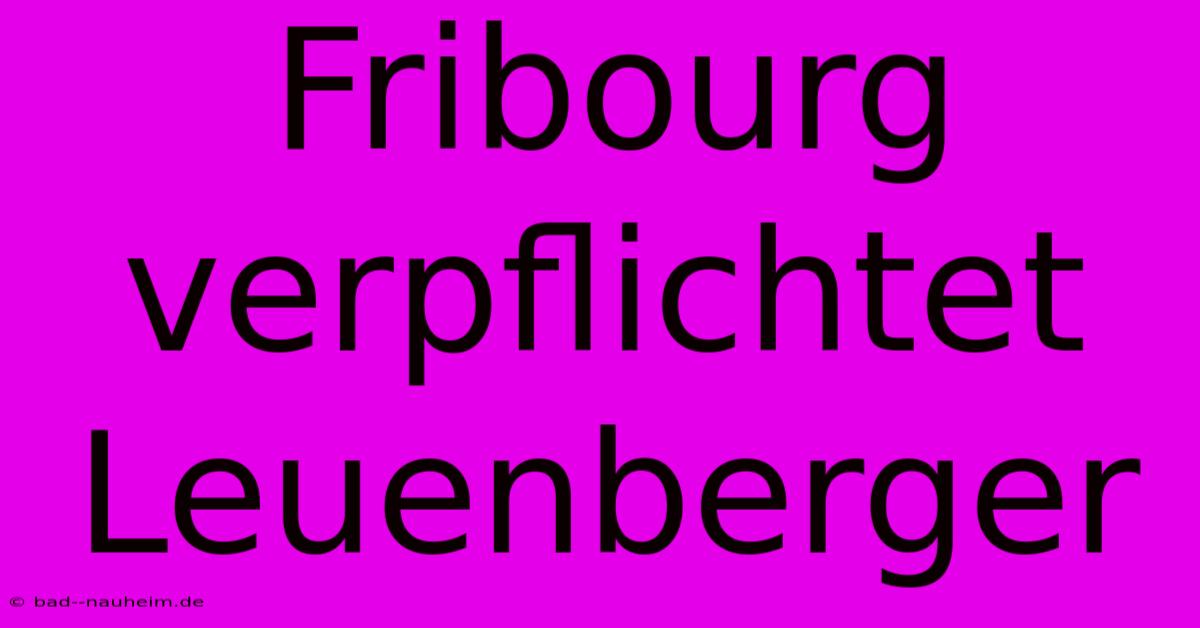 Fribourg Verpflichtet Leuenberger