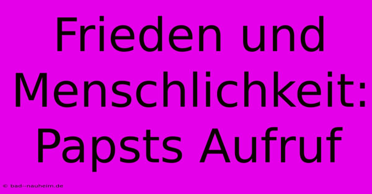 Frieden Und Menschlichkeit: Papsts Aufruf