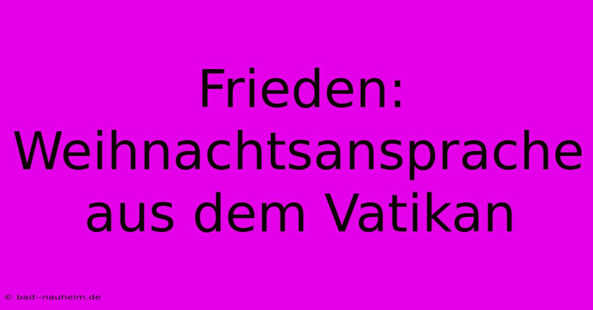 Frieden: Weihnachtsansprache Aus Dem Vatikan