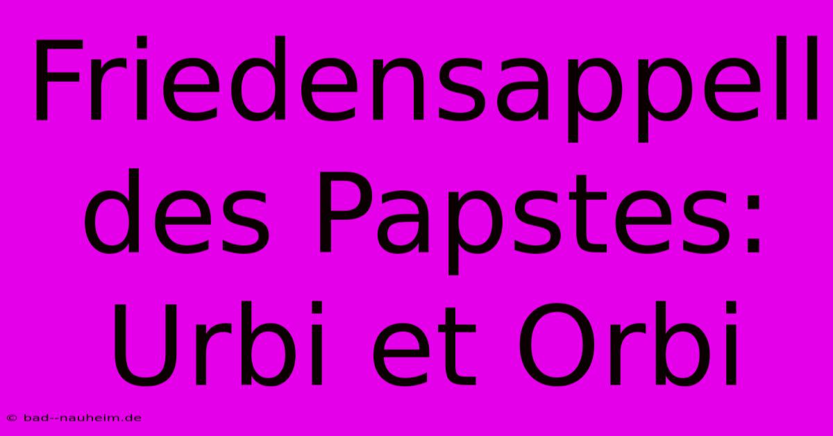 Friedensappell Des Papstes: Urbi Et Orbi