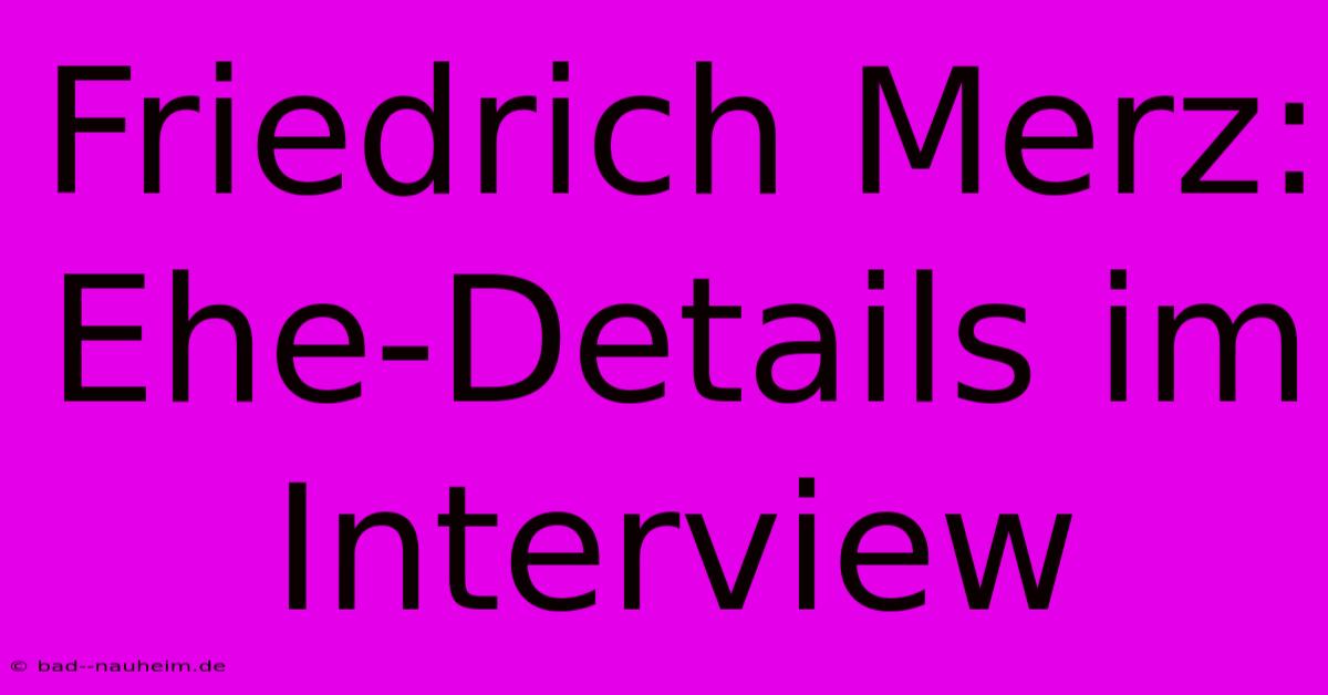 Friedrich Merz: Ehe-Details Im Interview