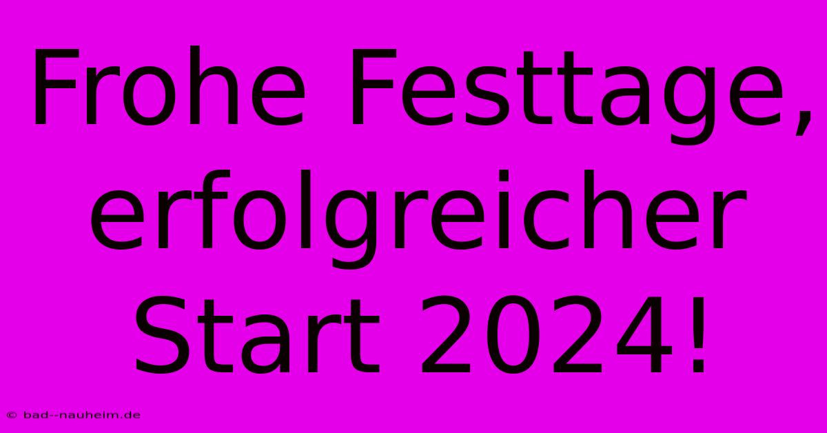 Frohe Festtage, Erfolgreicher Start 2024!