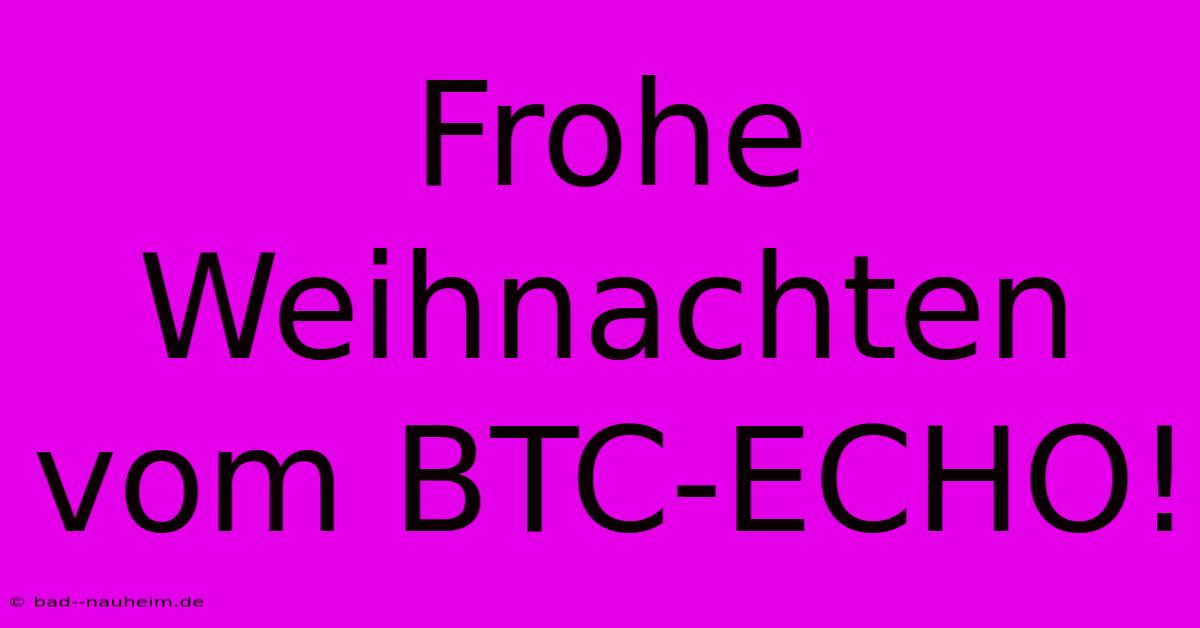 Frohe Weihnachten Vom BTC-ECHO!