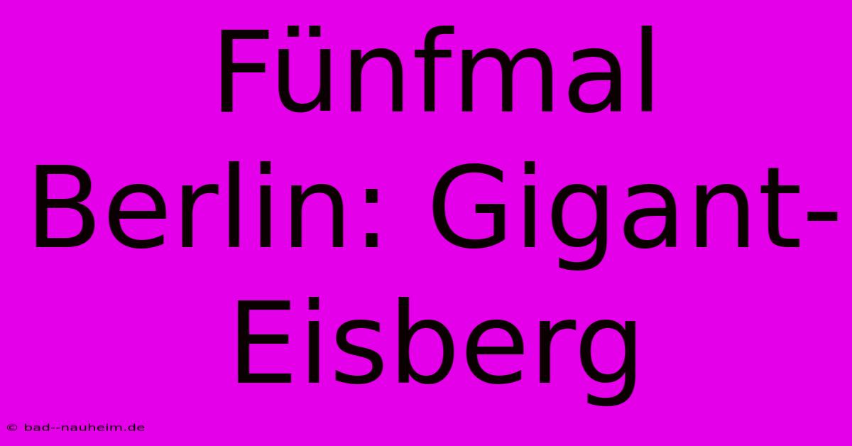 Fünfmal Berlin: Gigant-Eisberg