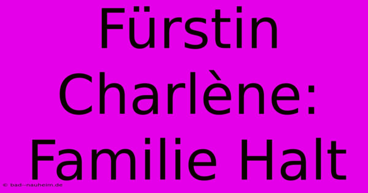 Fürstin Charlène: Familie Halt