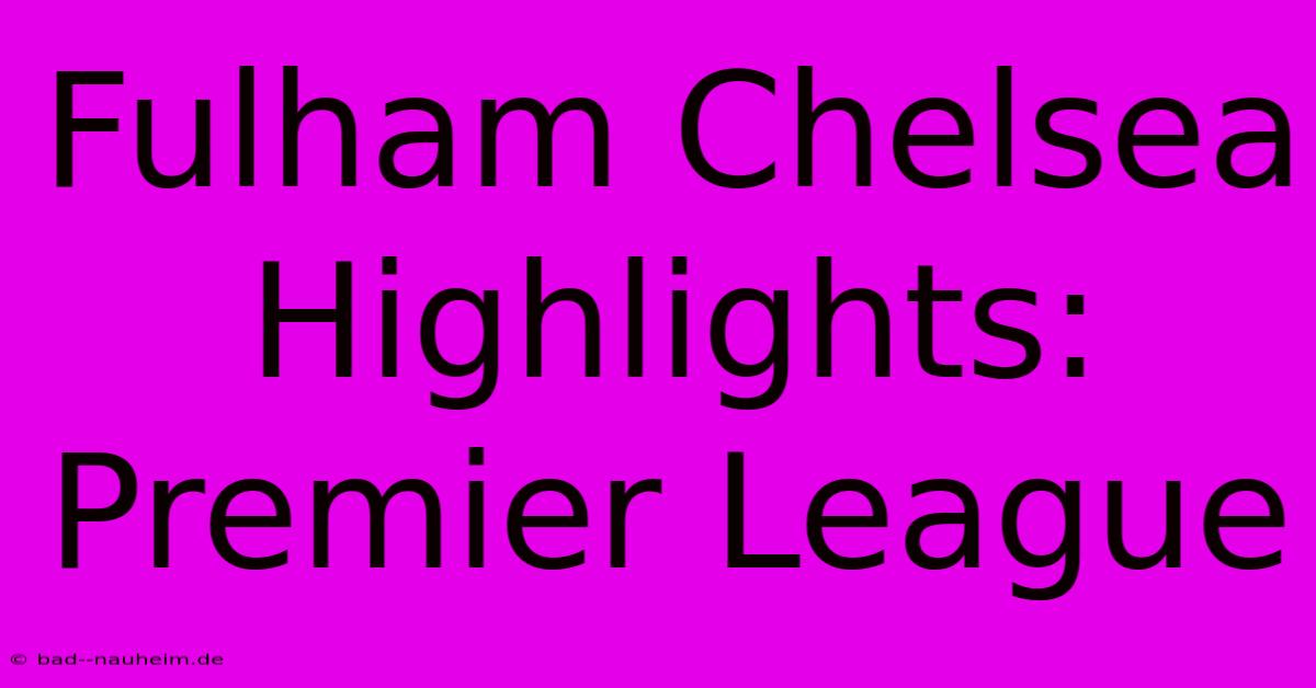 Fulham Chelsea Highlights: Premier League