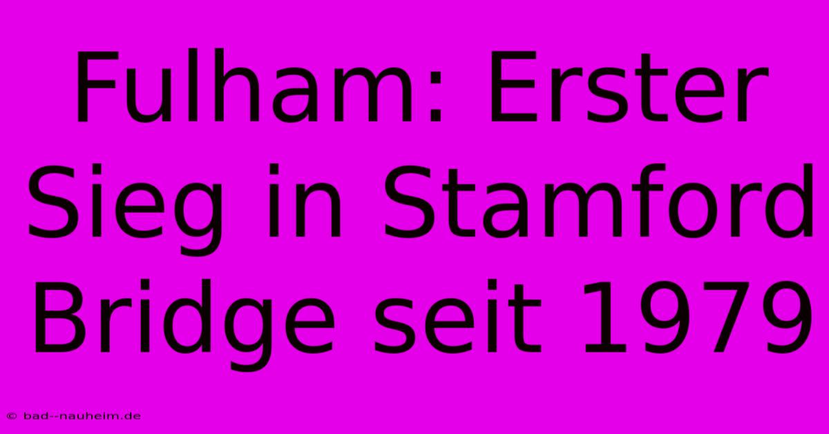 Fulham: Erster Sieg In Stamford Bridge Seit 1979