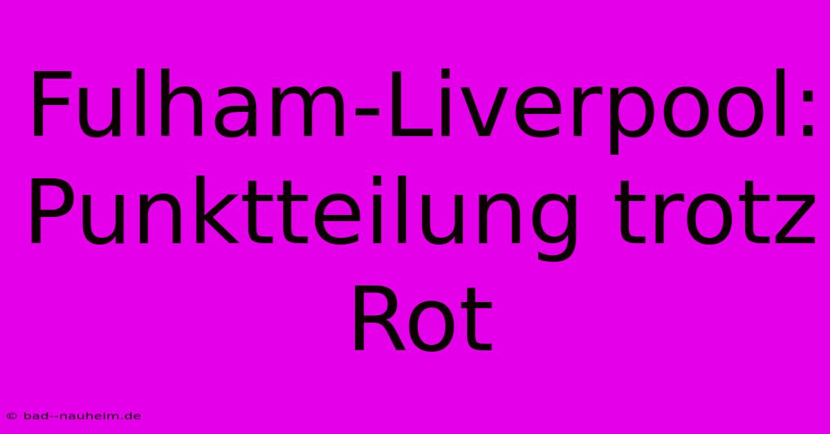 Fulham-Liverpool: Punktteilung Trotz Rot