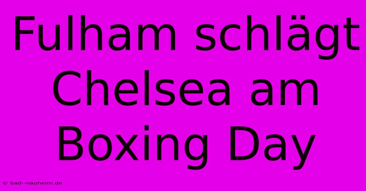 Fulham Schlägt Chelsea Am Boxing Day