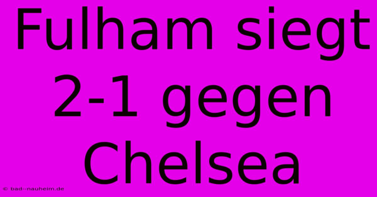 Fulham Siegt 2-1 Gegen Chelsea