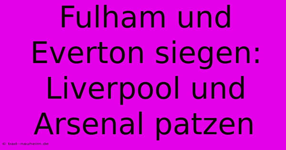 Fulham Und Everton Siegen: Liverpool Und Arsenal Patzen