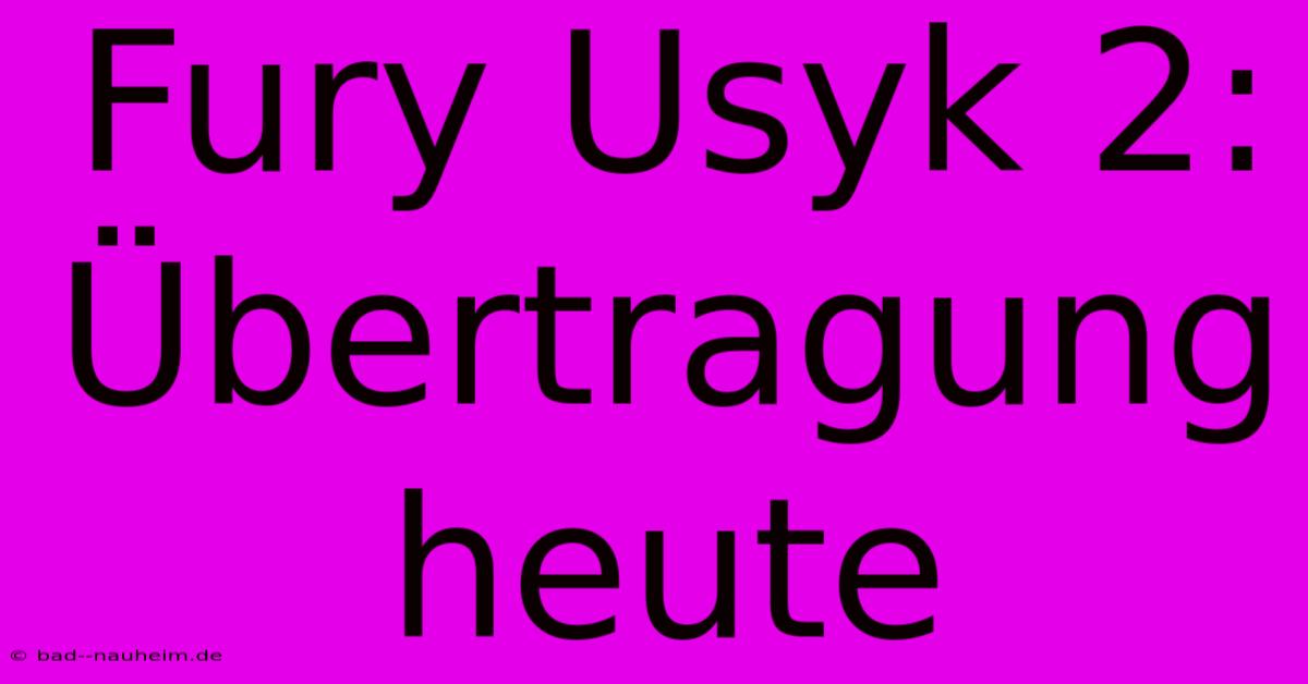 Fury Usyk 2: Übertragung Heute