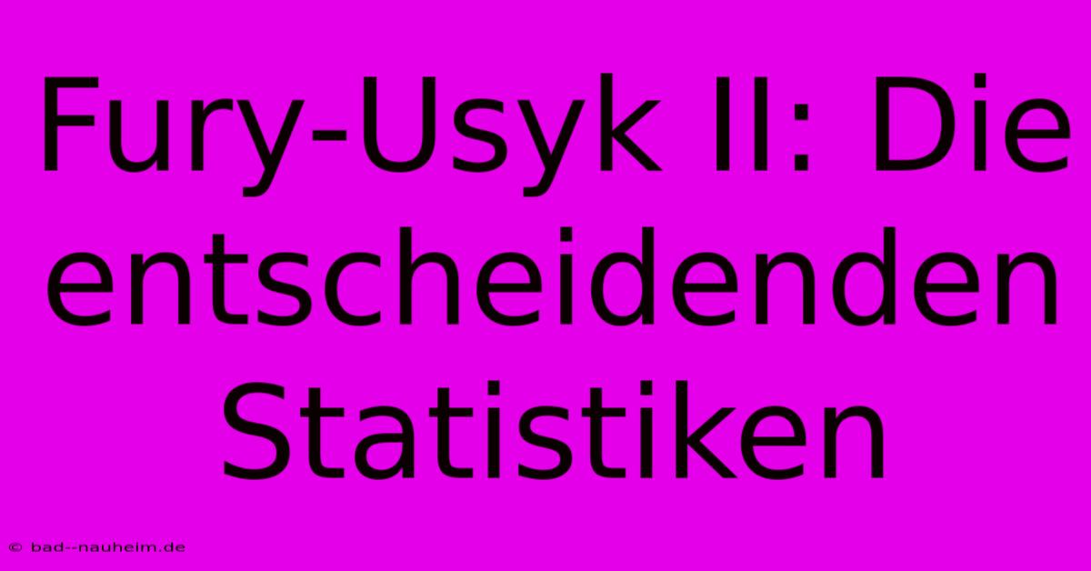 Fury-Usyk II: Die Entscheidenden Statistiken