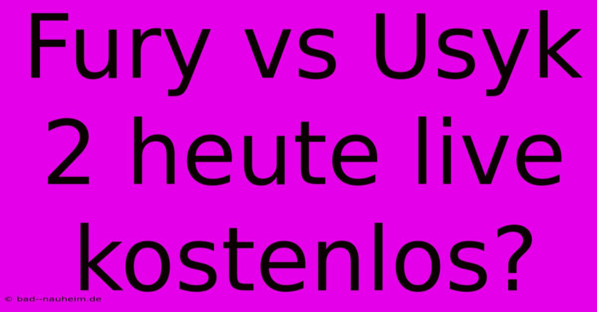 Fury Vs Usyk 2 Heute Live Kostenlos?