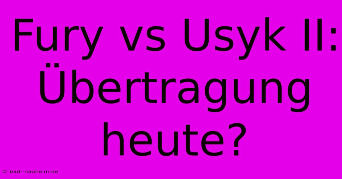 Fury Vs Usyk II: Übertragung Heute?