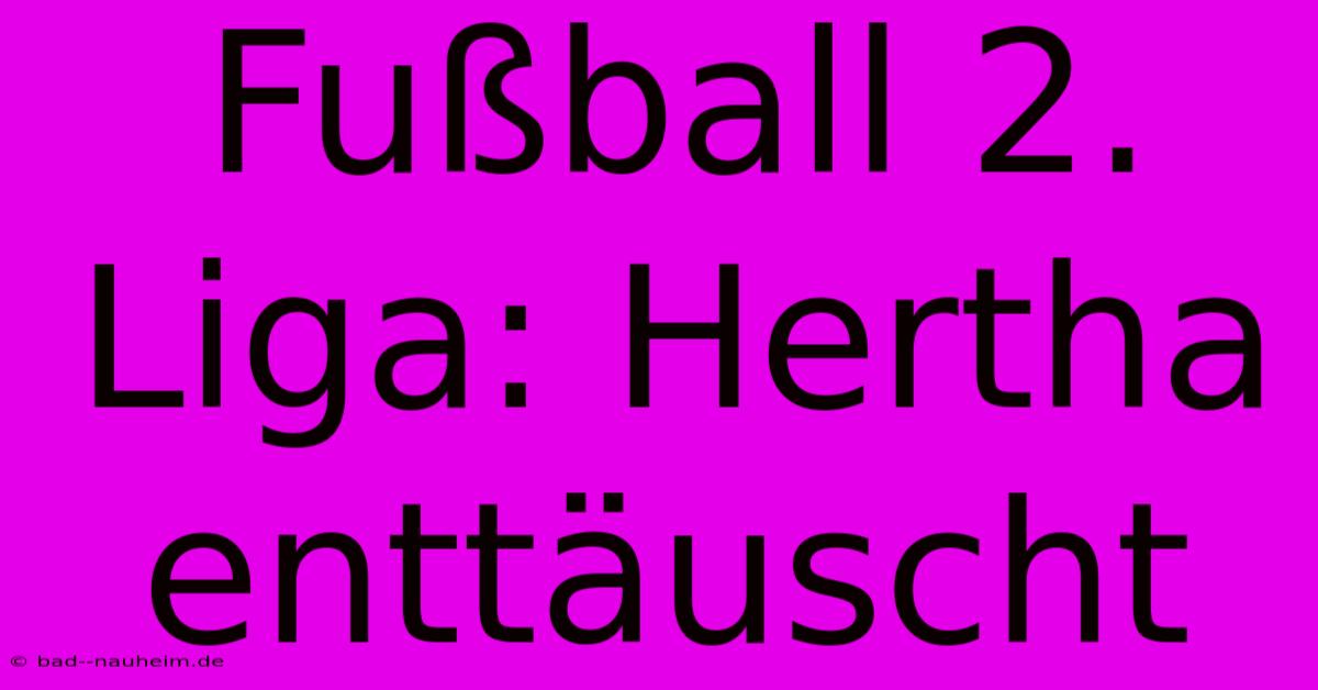 Fußball 2. Liga: Hertha Enttäuscht