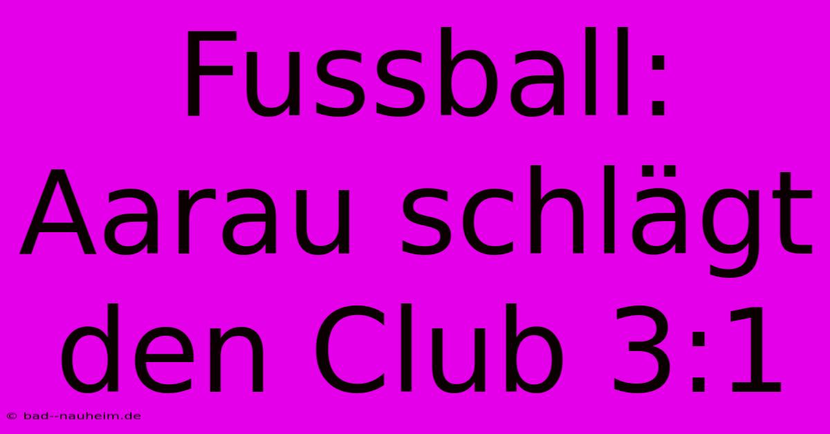 Fussball: Aarau Schlägt Den Club 3:1