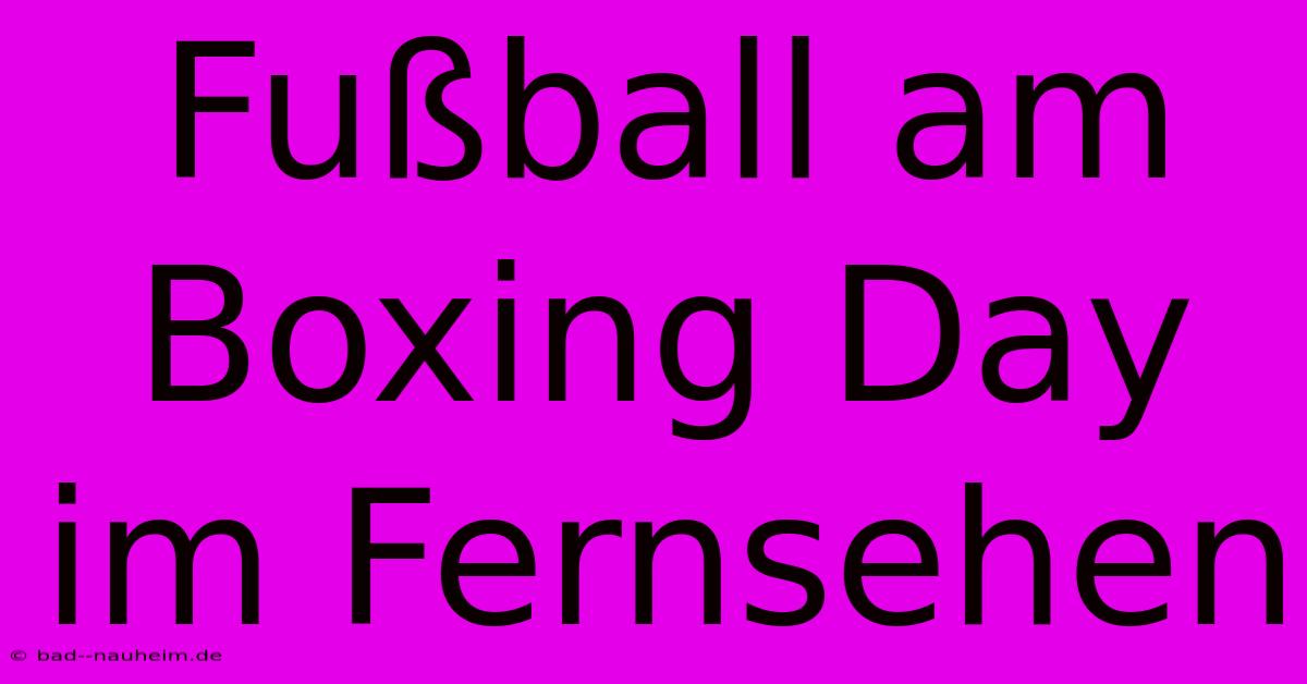 Fußball Am Boxing Day Im Fernsehen