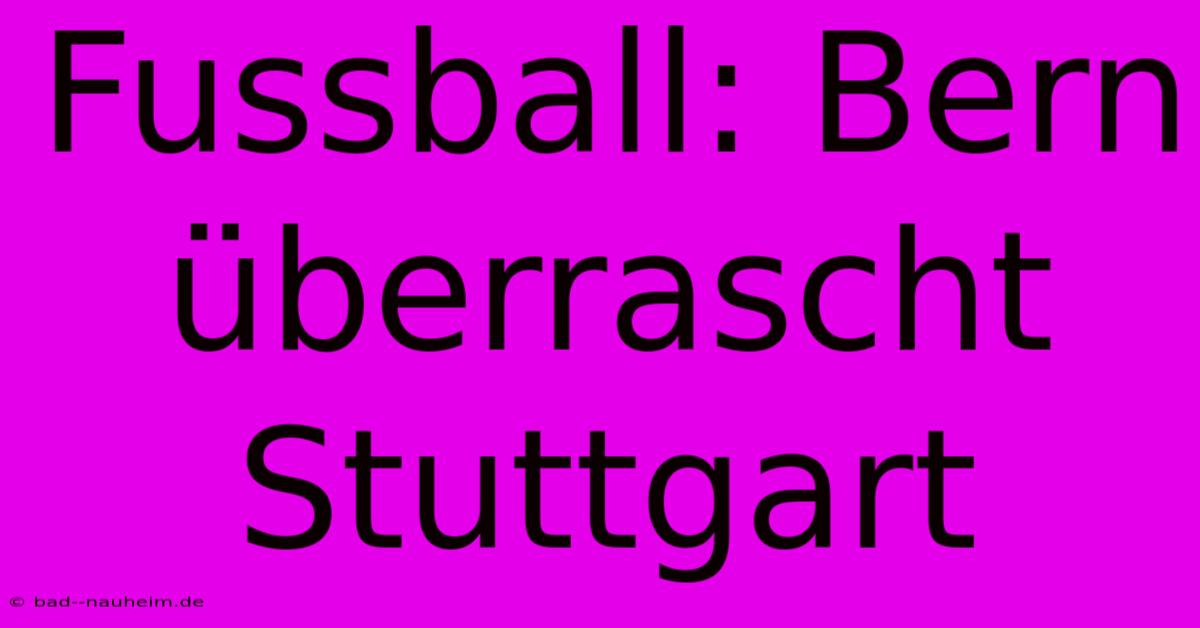 Fussball: Bern Überrascht Stuttgart