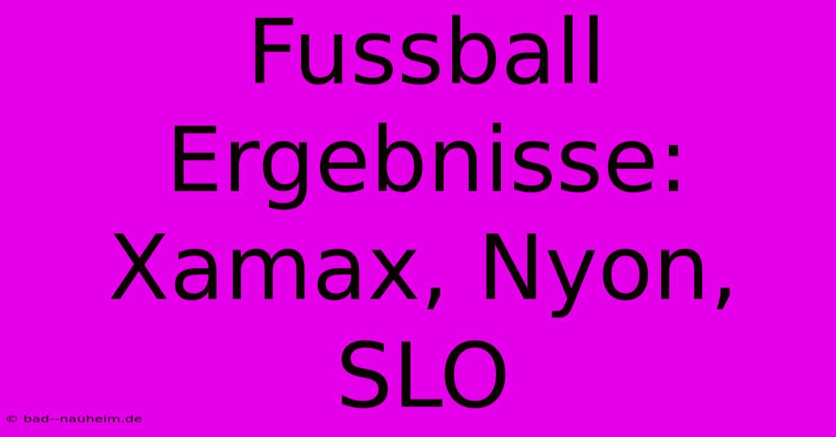 Fussball Ergebnisse: Xamax, Nyon, SLO