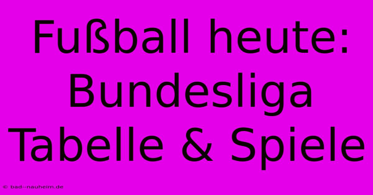 Fußball Heute: Bundesliga Tabelle & Spiele