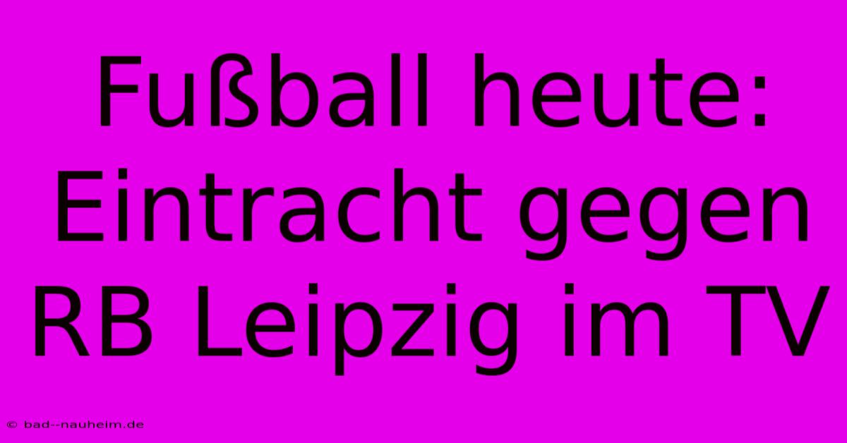 Fußball Heute: Eintracht Gegen RB Leipzig Im TV