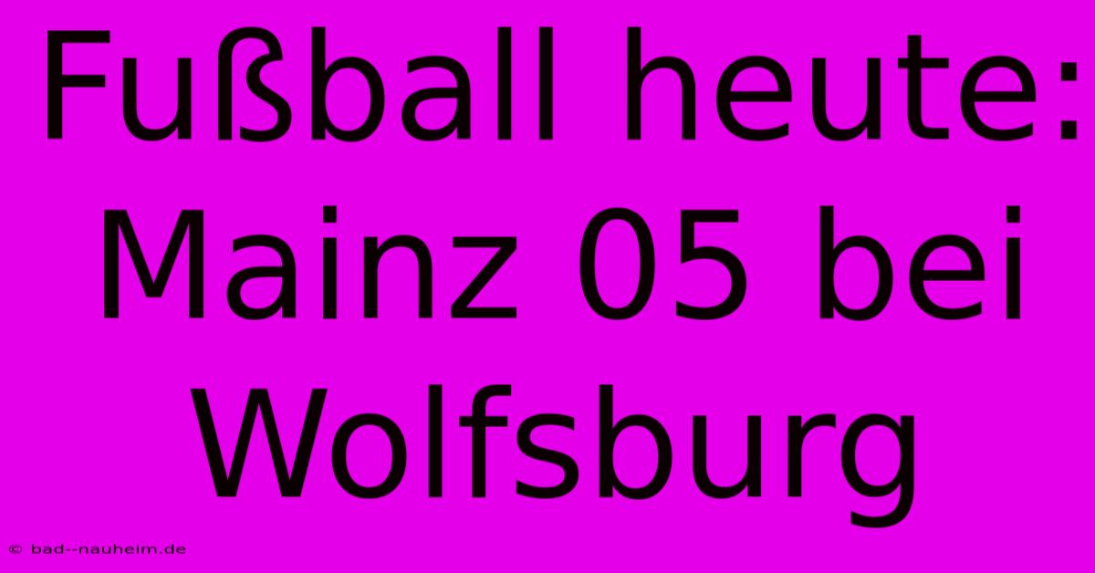 Fußball Heute: Mainz 05 Bei Wolfsburg