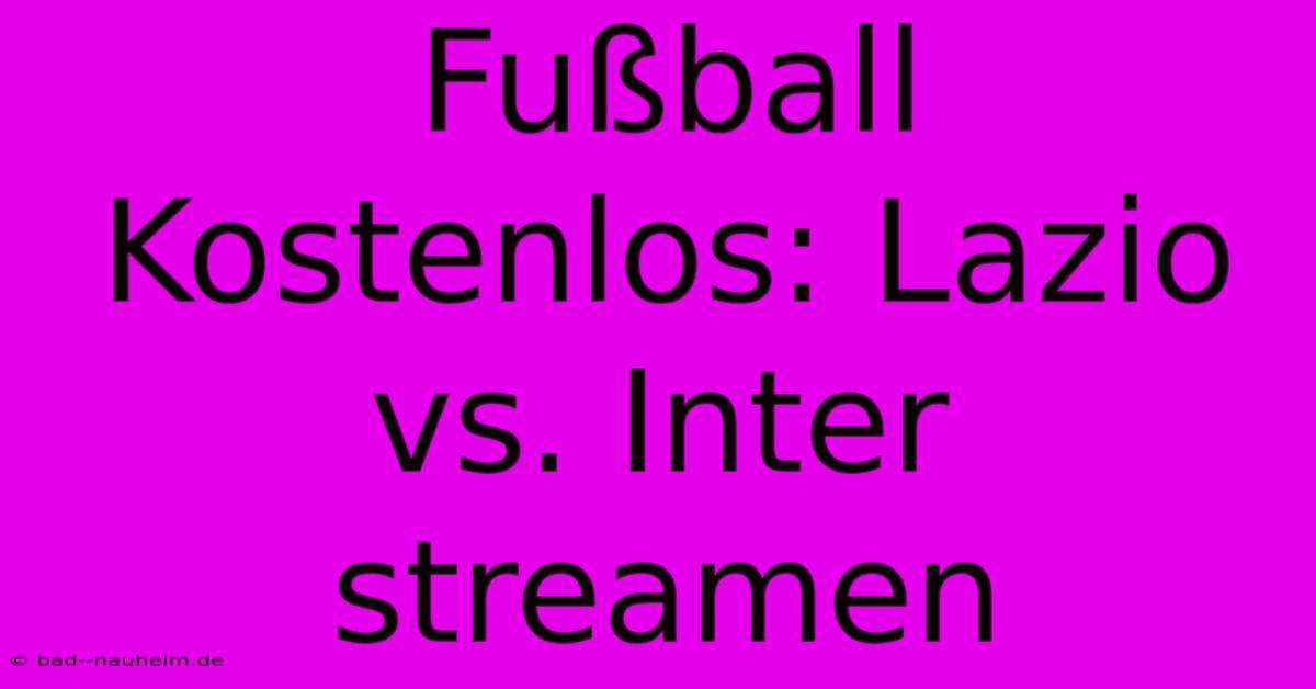 Fußball Kostenlos: Lazio Vs. Inter Streamen