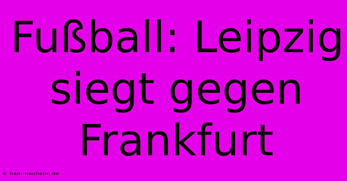 Fußball: Leipzig Siegt Gegen Frankfurt