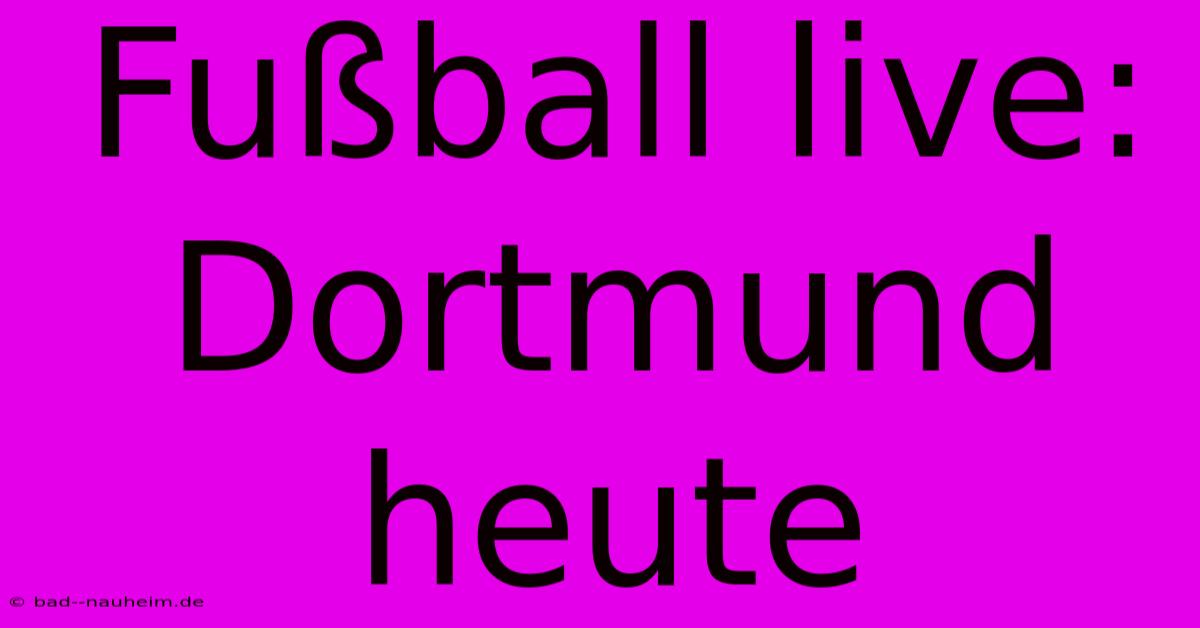 Fußball Live: Dortmund Heute