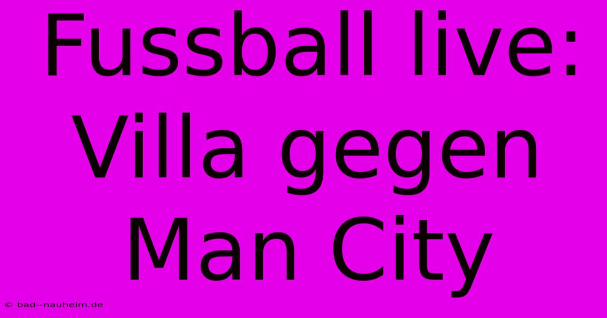 Fussball Live: Villa Gegen Man City