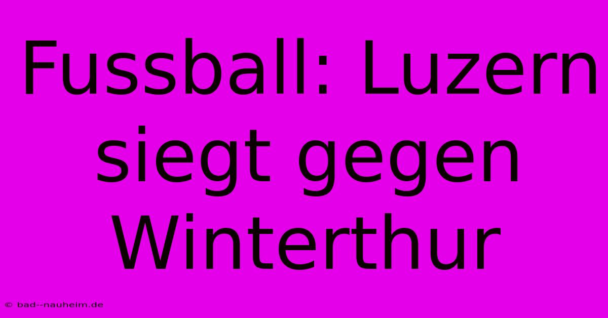 Fussball: Luzern Siegt Gegen Winterthur