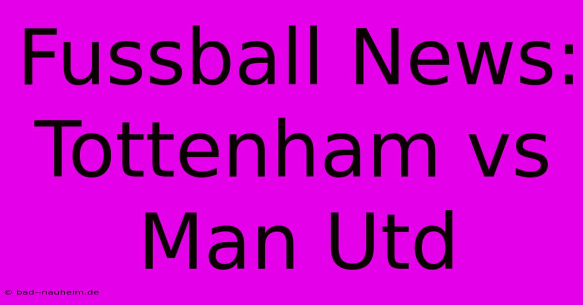 Fussball News: Tottenham Vs Man Utd