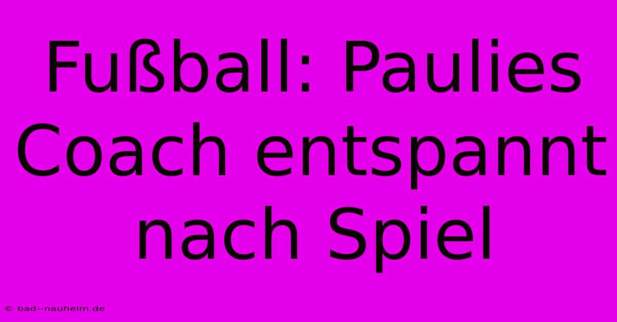 Fußball: Paulies Coach Entspannt Nach Spiel