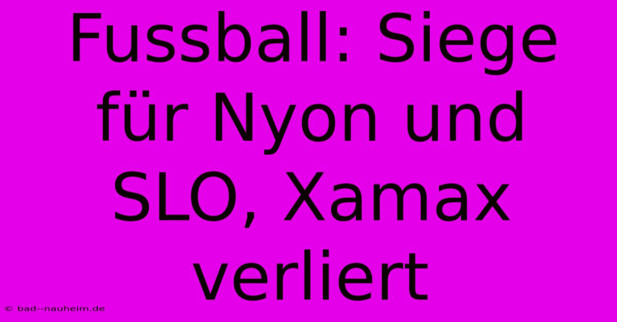 Fussball: Siege Für Nyon Und SLO, Xamax Verliert