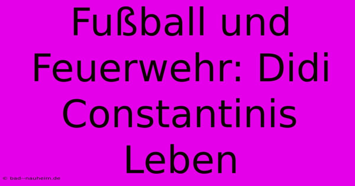 Fußball Und Feuerwehr: Didi Constantinis Leben