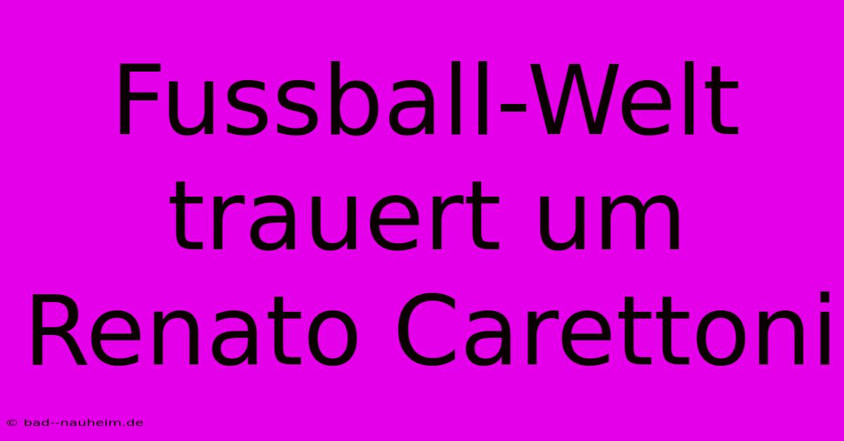 Fussball-Welt Trauert Um Renato Carettoni