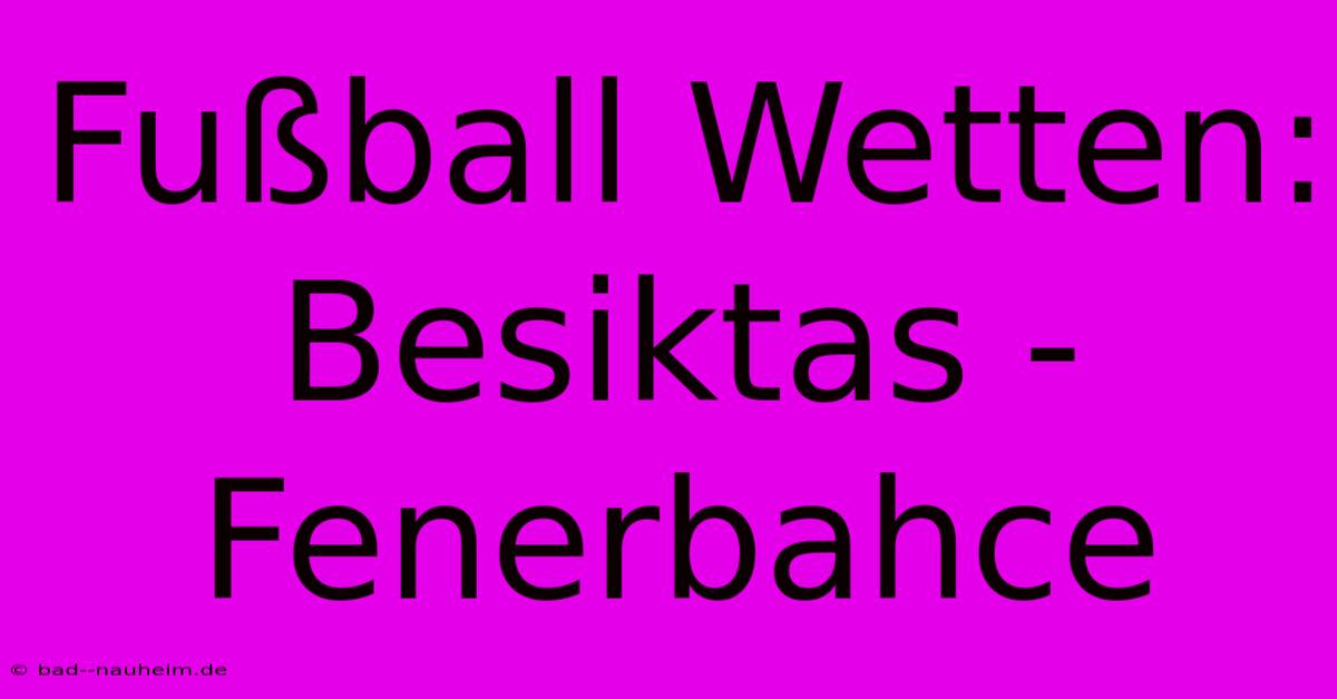 Fußball Wetten: Besiktas - Fenerbahce