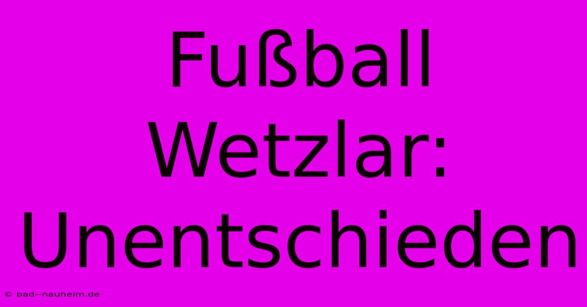 Fußball Wetzlar: Unentschieden