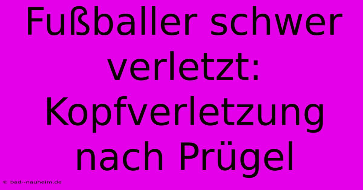 Fußballer Schwer Verletzt: Kopfverletzung Nach Prügel