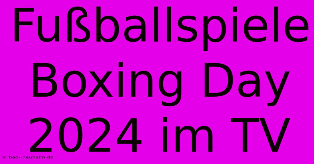 Fußballspiele Boxing Day 2024 Im TV