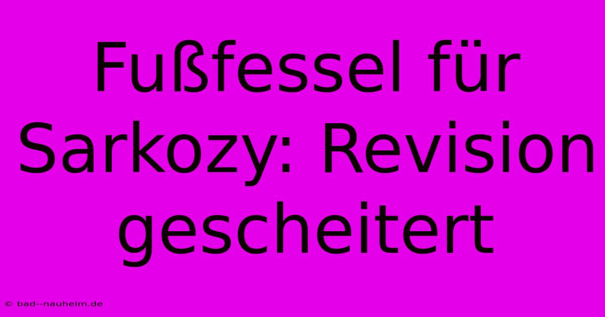 Fußfessel Für Sarkozy: Revision Gescheitert