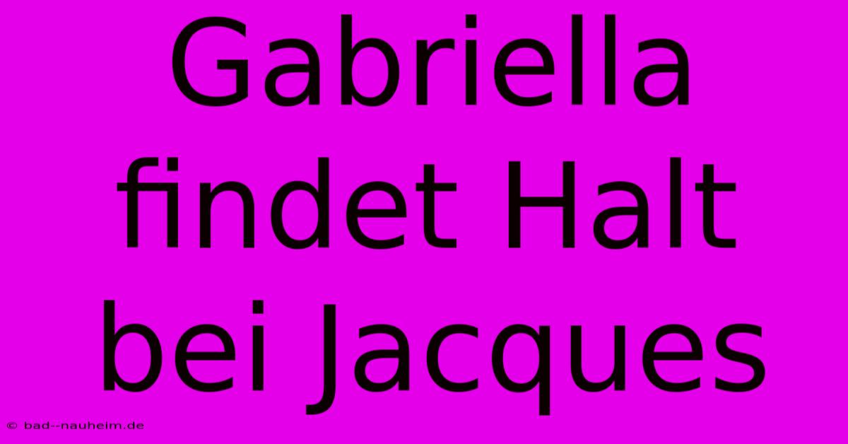 Gabriella Findet Halt Bei Jacques