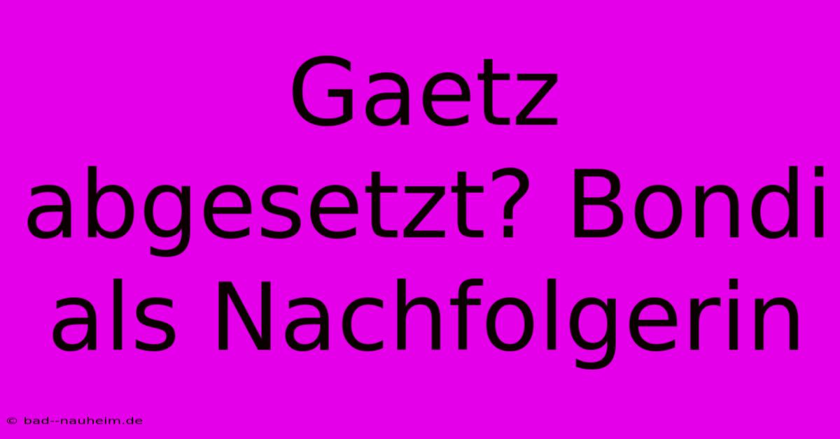 Gaetz Abgesetzt? Bondi Als Nachfolgerin