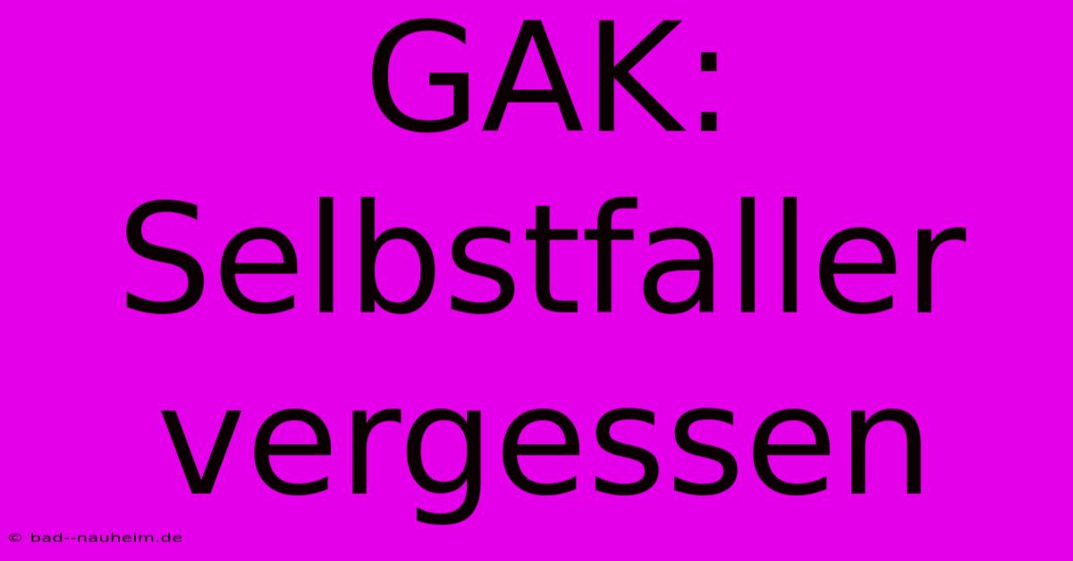 GAK: Selbstfaller Vergessen