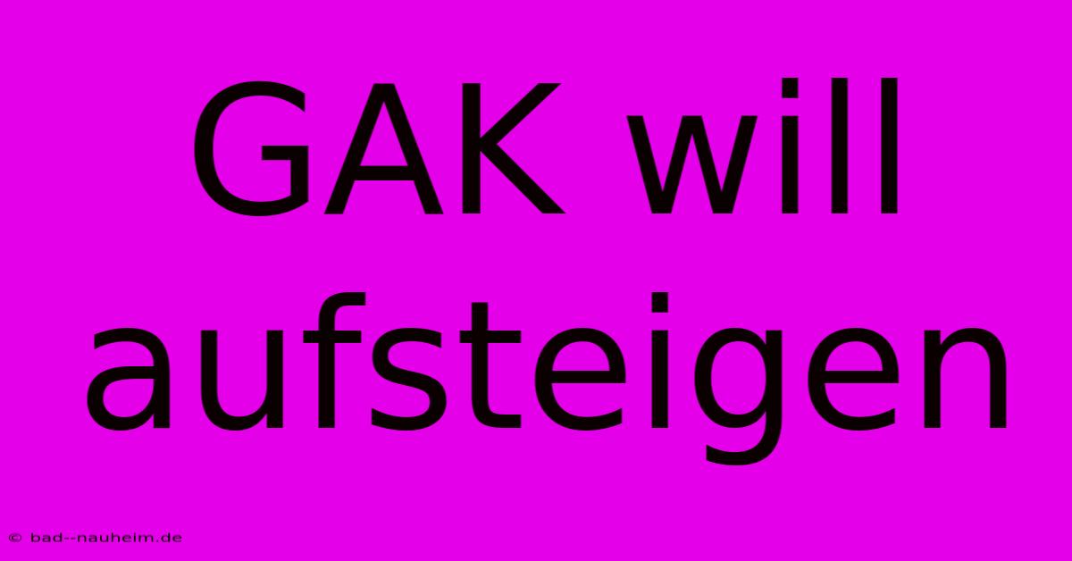 GAK Will Aufsteigen