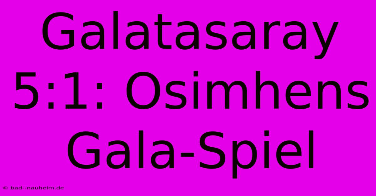 Galatasaray 5:1: Osimhens Gala-Spiel