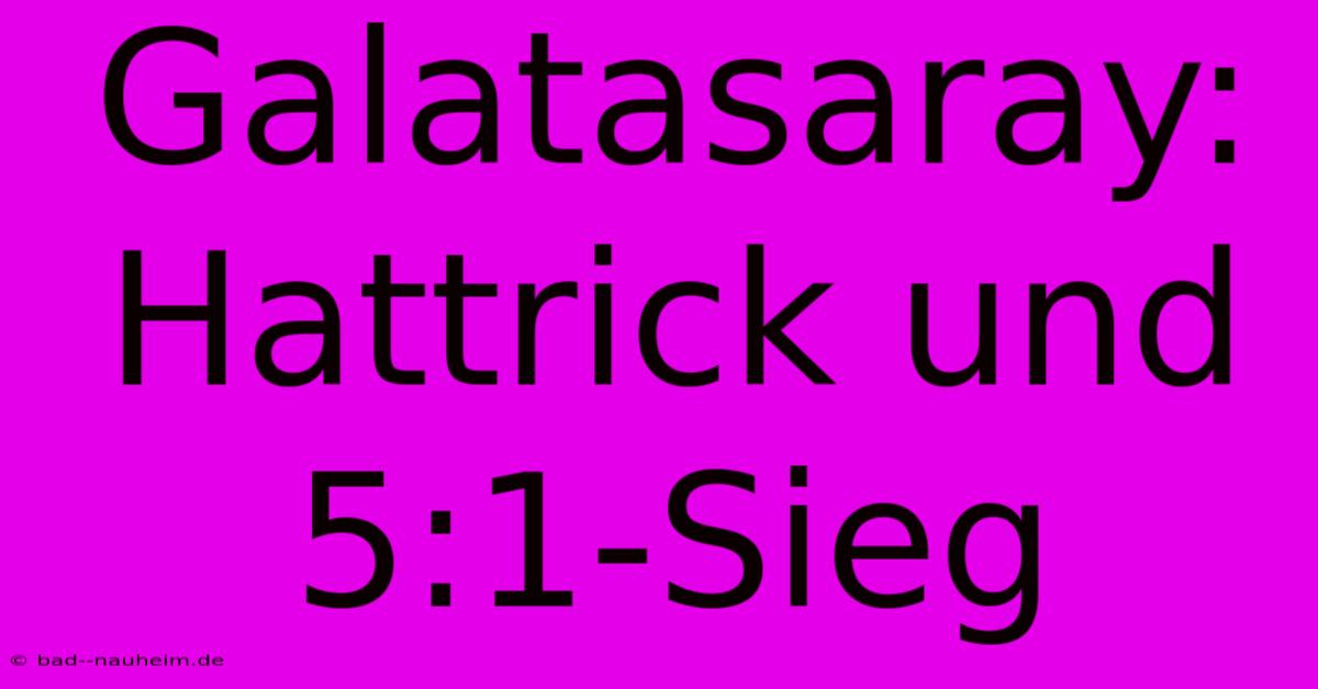 Galatasaray: Hattrick Und 5:1-Sieg